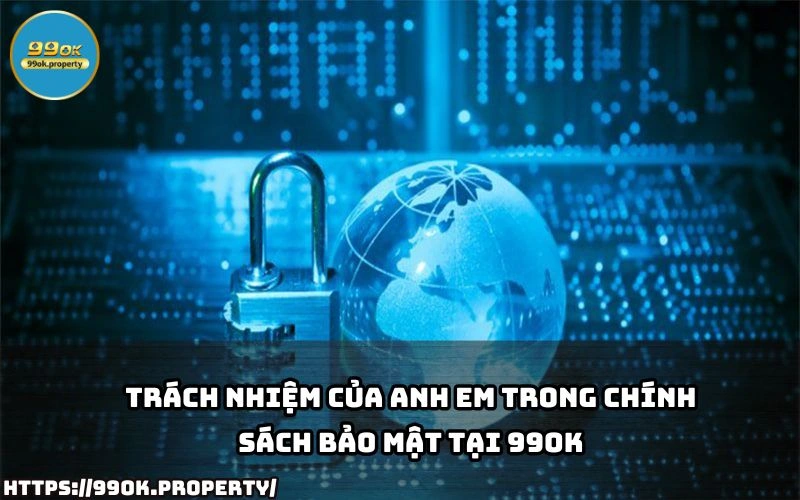 Chính Sách Bảo Mật 99OK - Cam Kết Đảm Bảo An Toàn Dữ Liệu 22 Anh em can tuan thu trach nhiem theo Chinh Sach Bao Mat 99OK de dam bao quyen loi va bao ve tai khoan