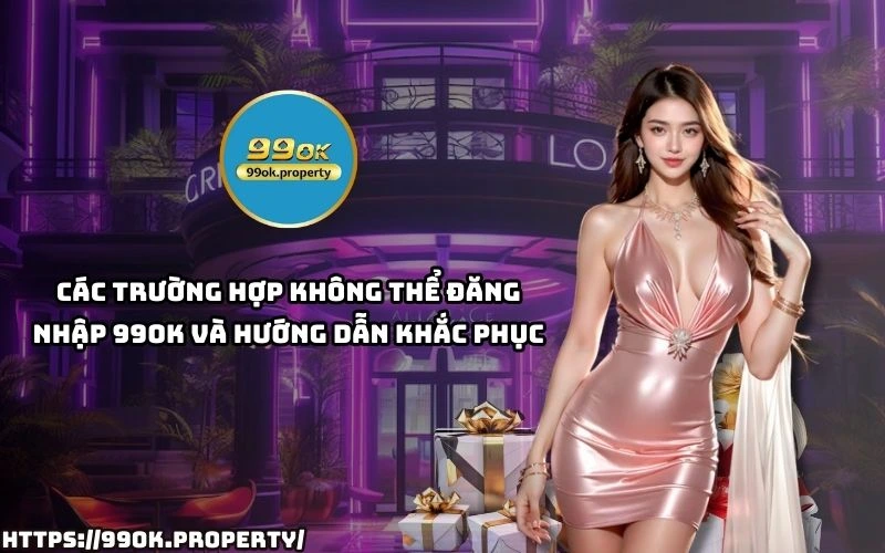 Đăng nhập 99OK siêu tốc - Trải nghiệm không giới hạn 22 Gap loi khi dang nhap 99OK Xem ngay cach khac phuc nhanh chong de khong bo lo giay phut giai tri