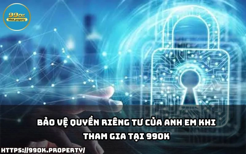 Quyền Riêng Tư - Bảo Đảm An Toàn Thông Tin Tại 99OK 22 99OK ap dung cong nghe tien tien de bao ve Quyen Rieng Tu dam bao moi truong ca cuoc an toan