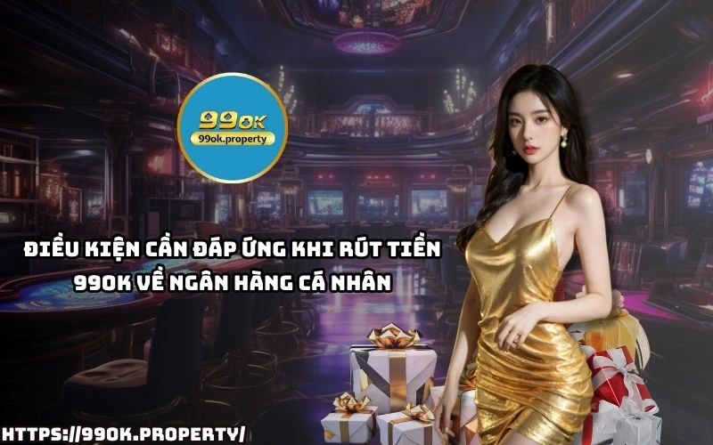 Rút Tiền 99OK - Điều Kiện, Quy Trình Và Những Lưu Ý Cần Biết 20 Dap ung dieu kien rut tien 99OK nhanh chong an toan ve tai khoan ngan hang ca nhan cua anh em